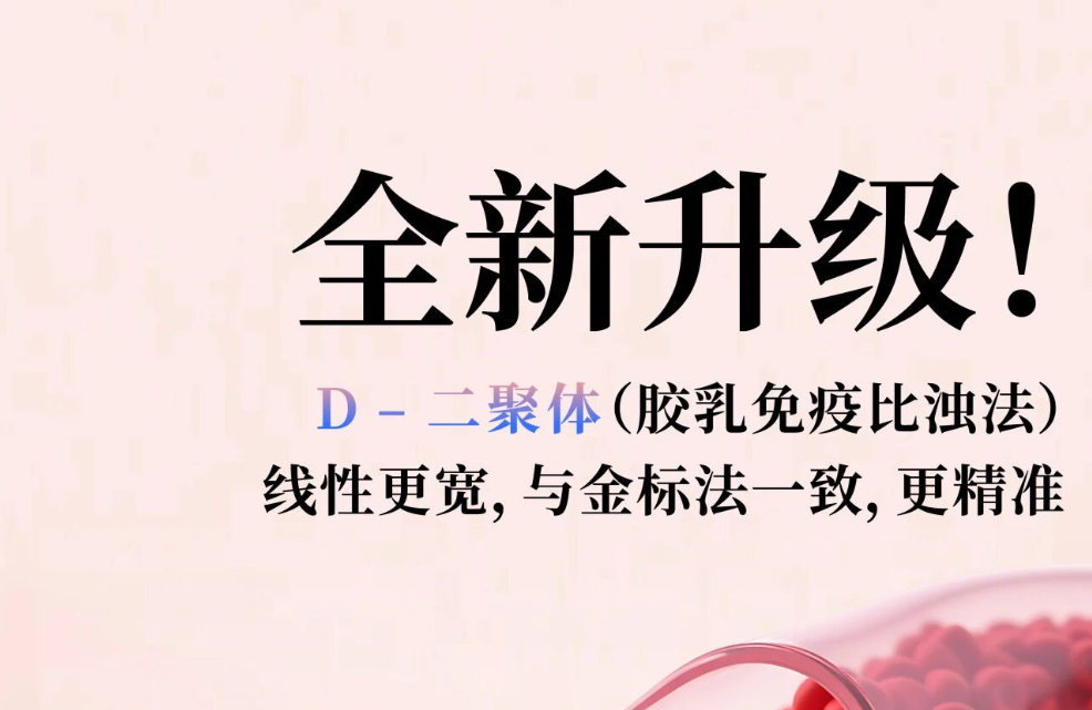 全新升級！D - 二聚體（膠乳免疫比濁法），線性更寬，與金標(biāo)法一致，更精準(zhǔn)